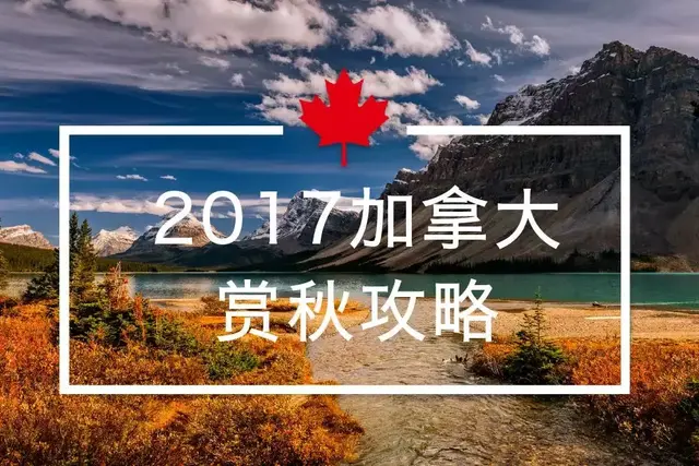 2017加拿大全境最新金秋赏枫攻略！2018加拿大签证政策调整通告！