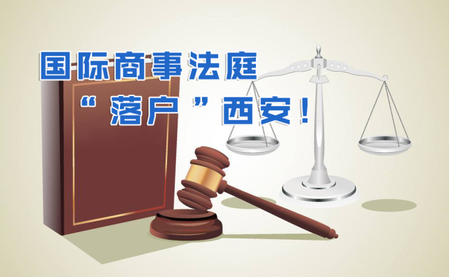 一带一路国际商事争端“谁”来解决？国际商事法庭“落户”西安！