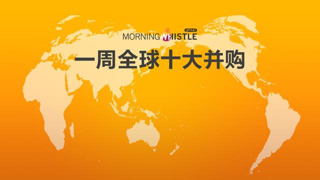 一周全球十大并购(3.4-3.10)