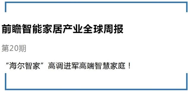 前瞻智能家居产业全球周报第20期：海尔更名“海尔智家”高调进军高端智慧家庭