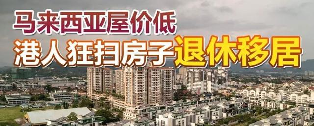 马来西亚房价低，港人狂扫房子退休移居