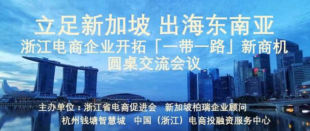 立足新加坡 出海东南亚 - 浙江电商企业开拓“一带一路”新商机圆桌交流会议圆满结束