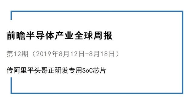 前瞻半导体产业全球周报第12期：传阿里平头哥正研发专用SoC芯片