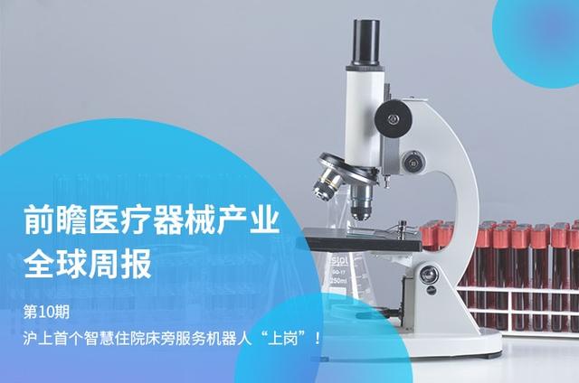 前瞻医疗器械产业全球周报第10期：沪上首个智慧住院床旁服务机器人“上岗”