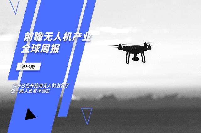 前瞻无人机产业全球周报第54期：京东已经开始用无人机送货了，但一般人还看不到它