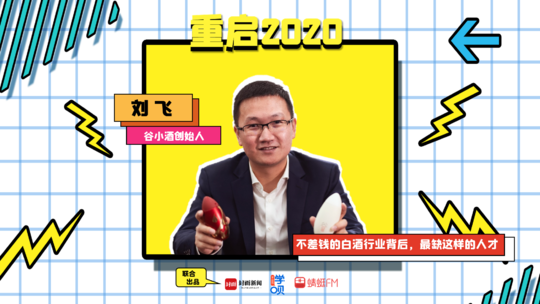 重启2020丨谷小酒创始人刘飞：不差钱的白酒行业，最缺这样的人才