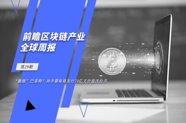前瞻区块链产业全球周报第29期：孙宇晨称将为巴菲特发行70亿无价值沃伦币