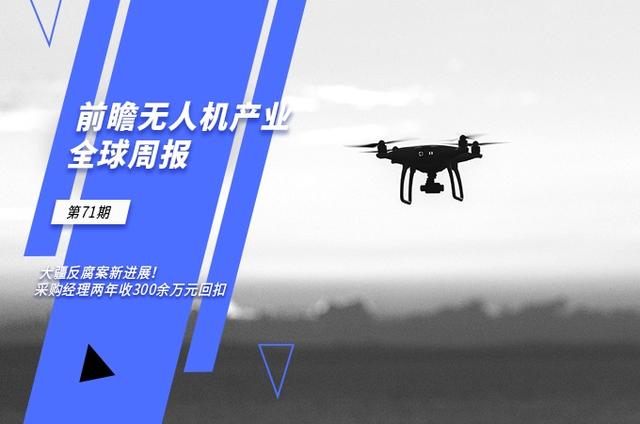 前瞻无人机产业全球周报第71期：大疆反腐案新进展！采购经理两年收300余万元回扣