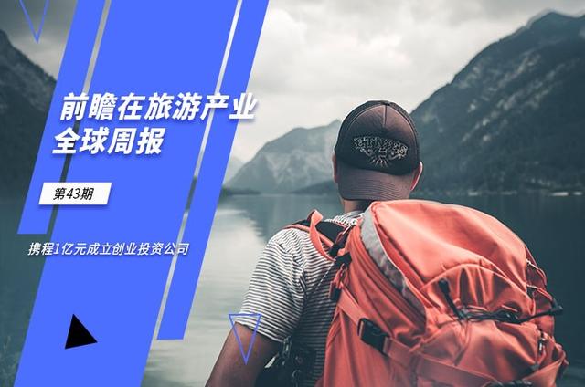 前瞻在线旅游产业全球周报第43期：携程1亿元成立创业投资公司