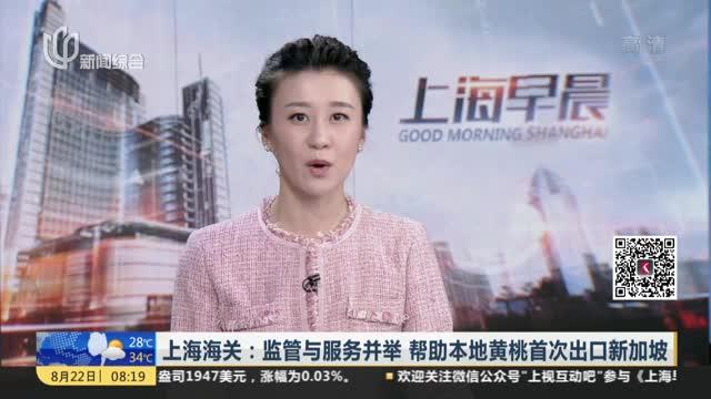 上海海关：监管与服务并举  帮助本地黄桃首次出口新加坡