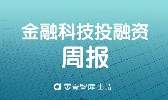 零壹投融资周报：上周34家金融科技公司获得23.78亿元融资