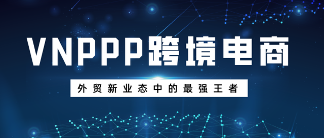 VNPPP跨境电商！外贸新业态中的最强王者