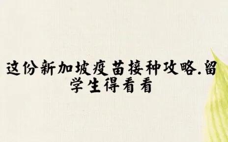 这份新加坡疫苗接种攻略.留学生看看