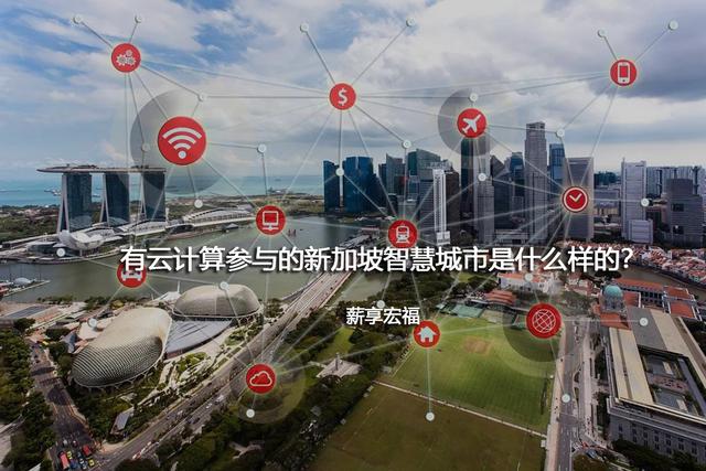 有云计算参与的新加坡智慧城市是什么样的？-薪享宏福