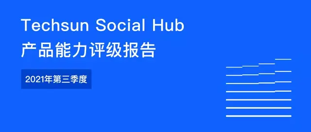 Techsun Social Hub 产品能力评级报告 -2021年第三季度