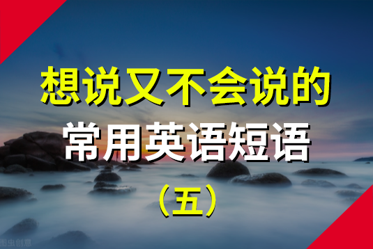 想说又不会说的常用英语短语（五）