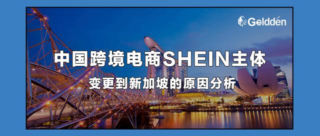 中国跨境电商SHEIN主体变更到新加坡的原因分析