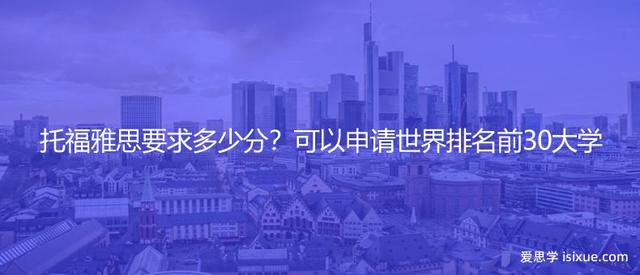 托福雅思要求多少分？可以申请世界排名前30大学