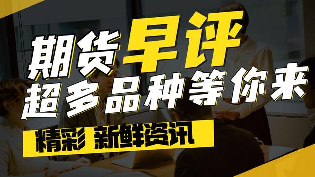 大宗早盘表现强势，今日值得关注的品种都在这儿了