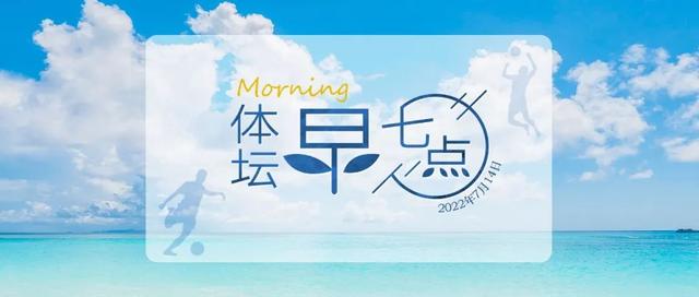 体坛早七点（2022.7.14）