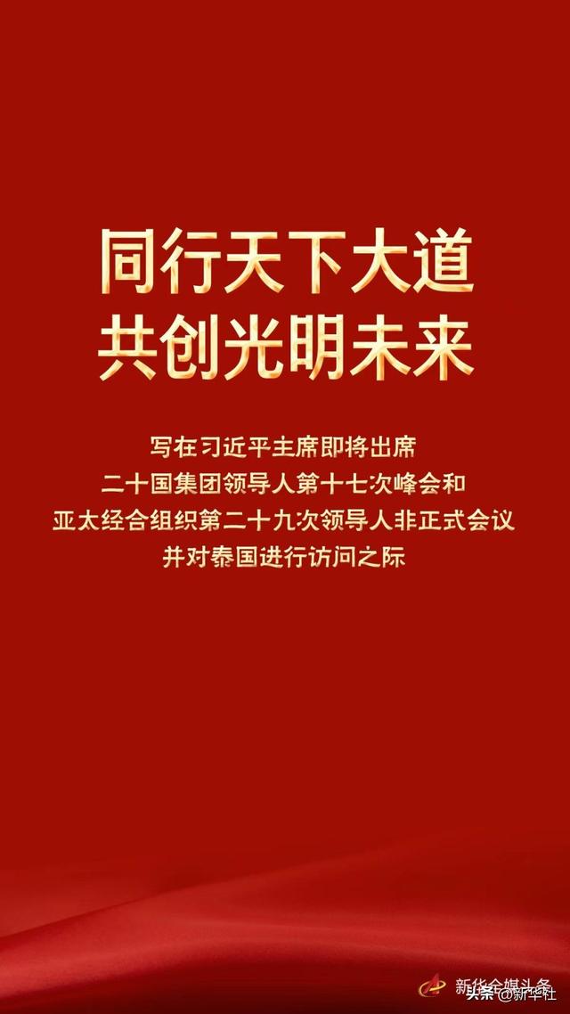 （新华全媒头条）同行天下大道 共创光明未来——写在习近平主席即将出席二十国集团领导人第十七次峰会和亚太经合组织第二十九次领导人非正式会议并对泰国进行访问之际