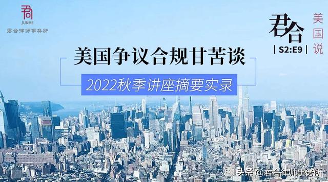 君合美国说S2: E9丨《美国争议合规甘苦谈》2022秋季讲座摘要实录