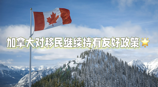 各国忙于缩紧移民政策️，加拿大对移民继续持有友好政策！