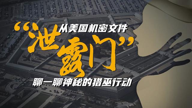 世界观|从美国机密文件“泄露门“，聊聊神秘的猎巫行动